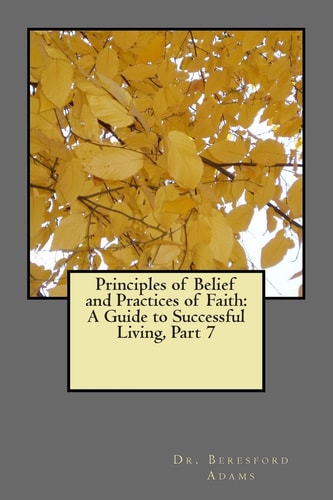 Principles of Belief and Practices of Faith A Guide to Successful Living Part 7