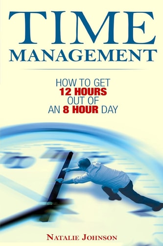 Time Management How To Get 12 Hours Out Of An 8 Hour Day