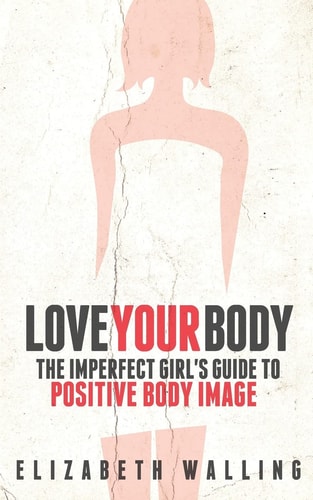 Love Your Body The Imperfect Girl's Guide to Positive Body Image