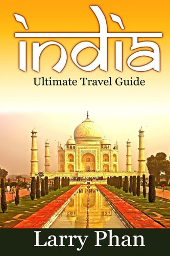 India Ultimate Travel Guide to the Greatest Destination. All You Need to Know to Get the Best Experience for Your Travel to India. (Ultimate India Travel Guide)