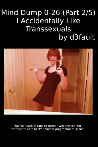 Mind Dump 0-26 (Part 2/5) I Accidentally Like Transsexuals