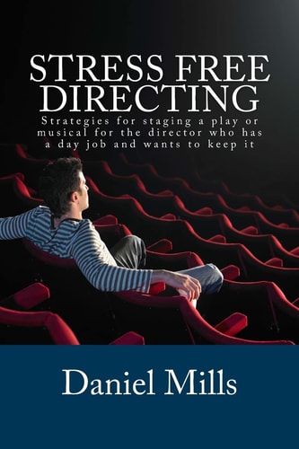 Stress Free Directing Strategies for Staging a Play Or Musical for the Director who Has a Day Job and Wants to Keep it