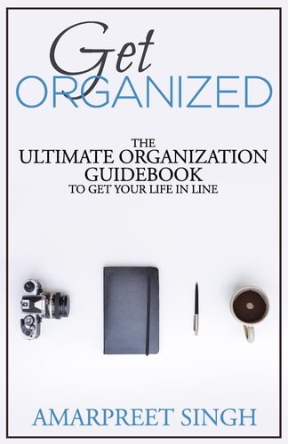 Get Organized The Ultimate Organization Guidebook to Get Your Life in Line