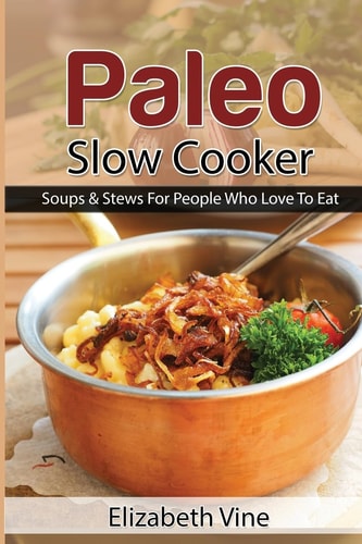 Paleo Slow Cooker Soups and Stews for People Who Love to Eat