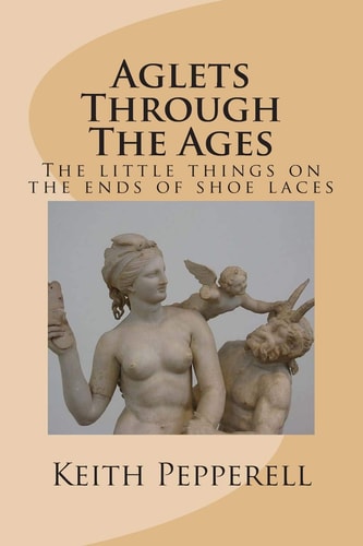 Aglet's Through The Ages All about the Naughty Little Things on the Ends of Shoelaces