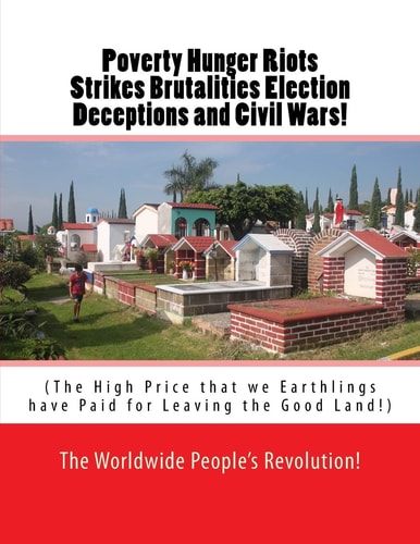 Poverty Hunger Riots Strikes Brutalities Election Deceptions and Civil Wars! The High Price That We Earthlings Have Paid for Leaving the Good Land!