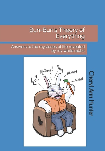 Bun-Bun's Theory of Everything Answers to the Mysteries of Life Revealed by My White Rabbit