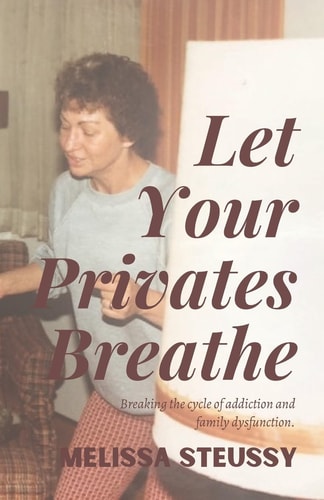 Let Your Privates Breathe Breaking the Cycle of Addiction and Family Dysfunction-A Memoir