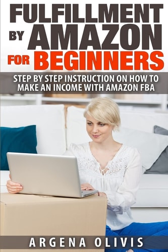 Fulfillment By Amazon For Beginners Step By Step Instructions on How To Make An Income With FBA