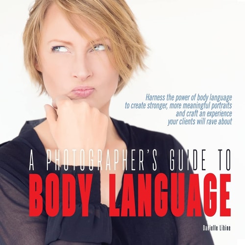 A Photographer's Guide to Body Language Harness the Power of Body Language to Create Stronger, More Meaningful Portraits and Create an Experience Your Clients Will Rave About