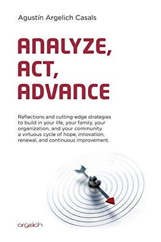 Analyze, Act, Advance Reflections and Cutting-Edge Strategies to Build in Your Life, Your Family, Your Organization, and Your Community a Virtuous Cycle of Hope, Innovation, Renewal, and Continuous Improvement