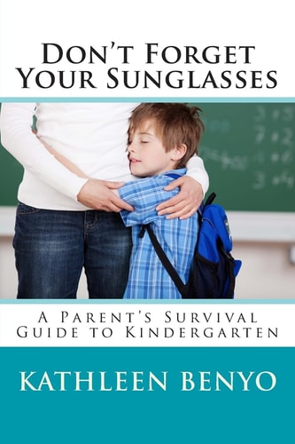 Don't Forget Your Sunglasses A Parent's Survival Guide to Kindergarten
