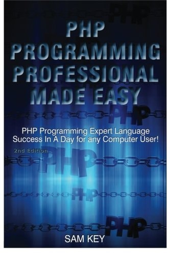 PHP Programming Professional Made Easy Expert PHP Programming Language Success in a Day for Any Computer User!