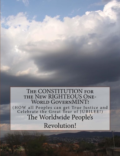 The CONSTITUTION for the New RIGHTEOUS One-World GovernMINT! How All Peoples Can Get True Justice!