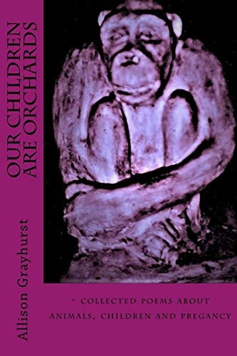 Our Children Are Orchards - Collected Poems about Animals, Children and Pregancy