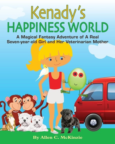 Kenady's Happiness World A Magical Fantasy Adventure of a Real Seven-Year-old Girl and Her Veterinarian Mother