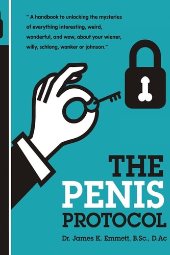 The Penis Protocol A Handbook to Unlocking the Mysteries of Everything Interesting, Weird, Wonderful and Wow, about Your Weiner, Willy, Schlong, Wanker Or Johnson