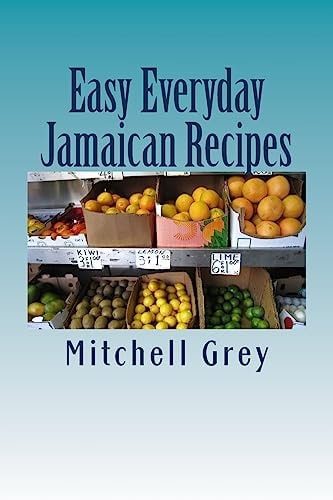 Easy Everyday Jamaican Recipes How to Cook Signature Jamaican Dishes in Your Own Home