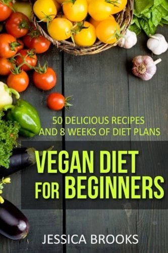 Vegan Diet for Beginners 50 Delicious Recipes and Eight Weeks of Diet Plans