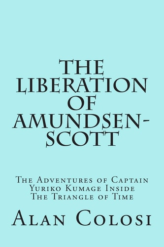 The LIBERATION of AMUNDSEN-SCOTT (First Edition) The Adventures of Captain Yuriko Kumage Inside the Triangle of Time