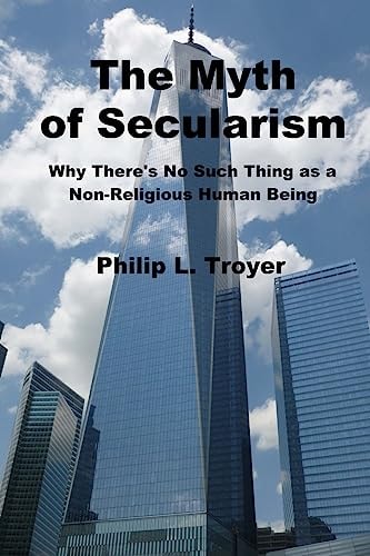 The Myth of Secularism Why There's No Such Thing As a Non-Religious Human Being