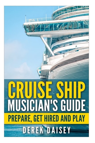 Cruise Ship Musician's Guide Prepare, Get Hired and Play