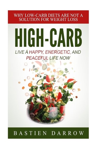High-Carb Live a Happy, Energetic, and Peaceful Life Now: Why Low-Carb Diets Are Not a Solution For Weight Loss