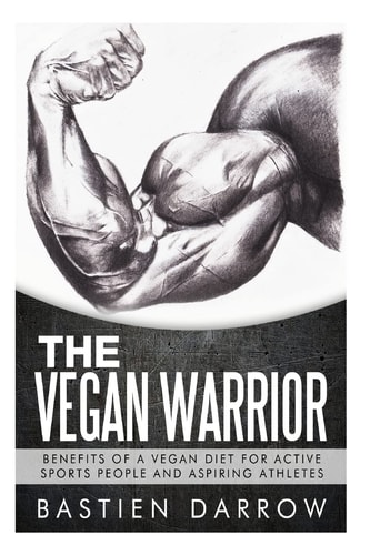 The Vegan Warrior Benefits Of A Vegan Diet For Active Sports People And Aspiring Athletes