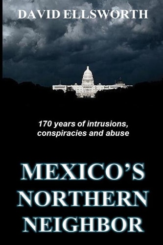 Mexico's Northern Neighbor Two Centuries of Abuses Against Latin American Nations and the Rest of the World -- and It's Continuing