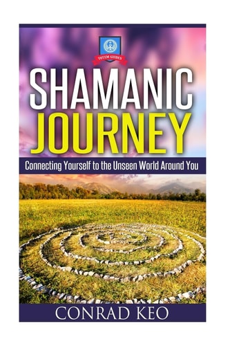 Shamanic Journey Connecting Yourself to the Unseen World Around You