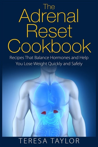 The Adrenal Reset Cookbook Recipes That Balance Hormones and Help You Lose Weight Quickly and Safely