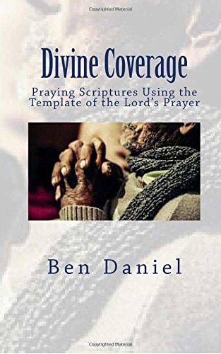 Divine Coverage Praying Scriptures Using the Template of the Lord's Prayer