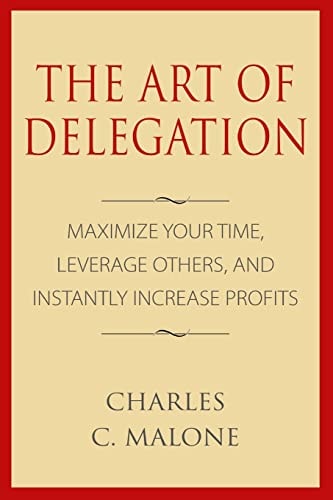 The Art of Delegation Maximize Your Time, Leverage Others, and Instantly Increa