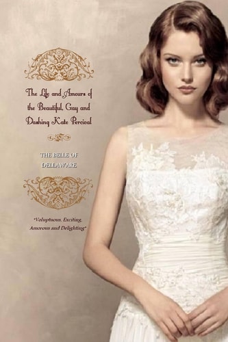 The Life and Amours of the Beautiful, Gay and Dashing Kate Percival The BELLE of the DELAWARE (in Two Complete Volumes)