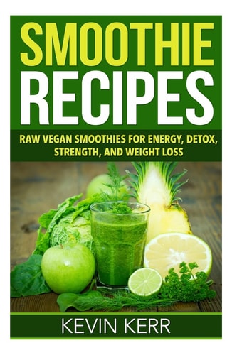 Smoothie Recipes Raw Vegan Smoothies for Energy, Detox, Strength, and Weight Loss.