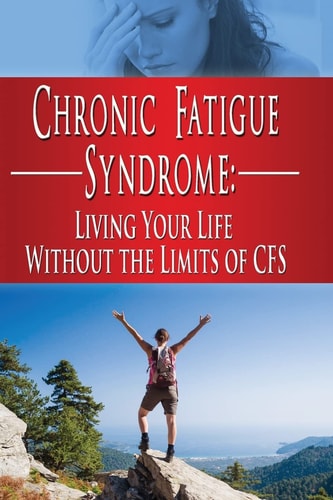 Chronic Fatigue Syndrome Living Your Life Without the Limits of CFS