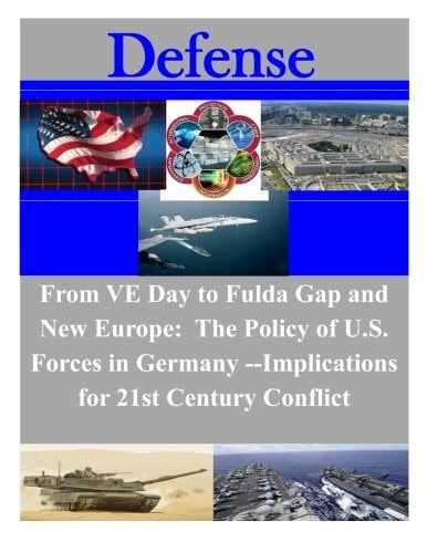 From VE Day to the Fulda Gap and New Europe The Policy of U.S. Forces in Germany: Implications for 21st Century Conflict