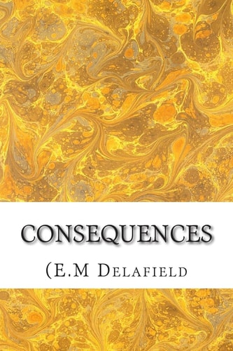 Consequences (E. M Delafield Classics Collection)