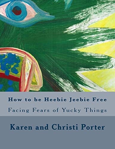 How to Be Heebie Jeebie Free A Guide to Help Children and Adults Cope with Fear, Disgust, and Gross Things
