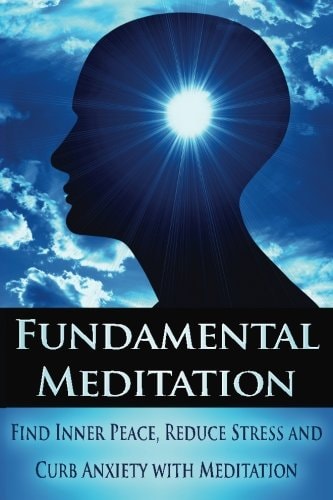 Fundamental Meditation Increase Mindfulness, Find Inner Peace, Reduce Stress and Curb Anxiety with Meditation