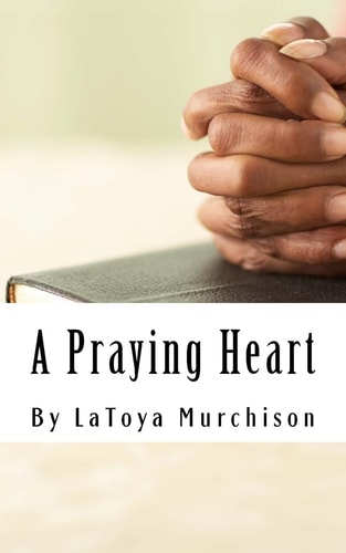 A Praying Heart Learning How to Pray Your Way Through