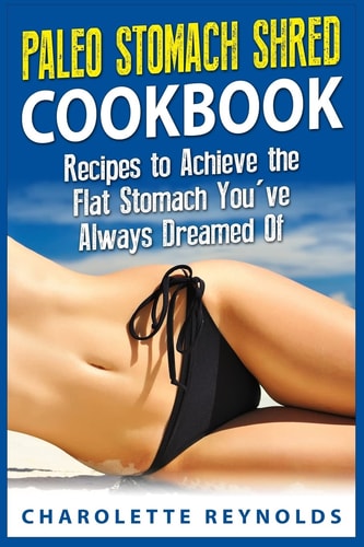 Paleo Stomach Shred Cookbook Recipes to Achieve the Flat Stomach You've Always Dreamed Of