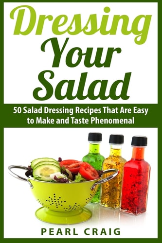 Dressing Your Salad 50 Salad Dressing Recipes That Are Easy to Make and Taste Phenomenal