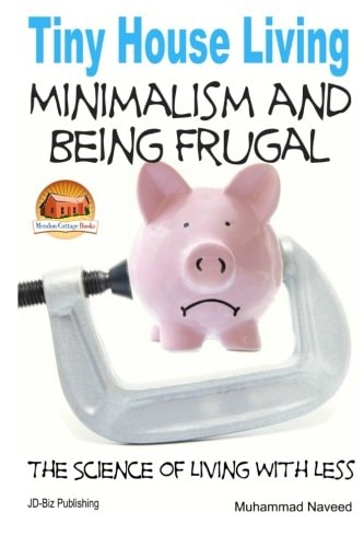 Tiny House Living - Minimalism and Being Frugal