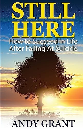Still Here How to Succeed in Life After Failing at Suicide