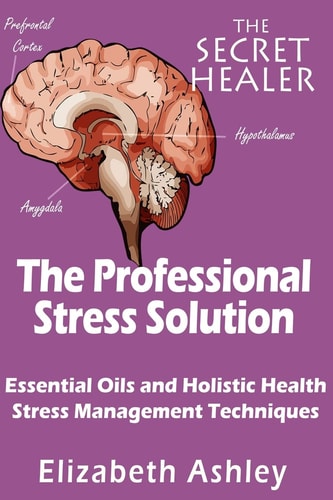 The Professional Stress Solutution Essential Oils and Holistic Health Stress Management Techniques