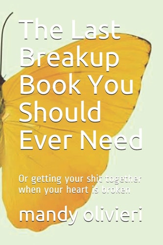 The Last Breakup Book You Should Ever Need Or Getting Your Shit Together when Your Heart is Broken