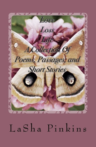 Love, Loss, Life ~ a Collection of Poems, Passages, and Short Stories