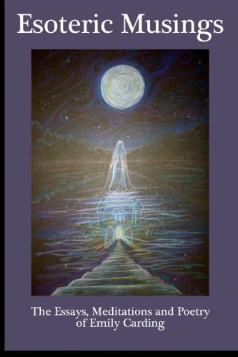 Esoteric Musings : The Essays, Meditations, Art and Poetry of Emily Carding