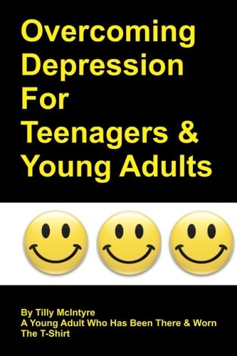 Overcoming Depression for Teenagers and Young Adults By Tilly McIntyre - A Young Adult Who Has Been There and Worn the T-Shirt